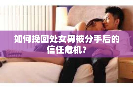 如何挽回处女男被分手后的信任危机？