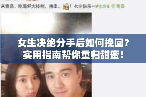 女生决绝分手后如何挽回？实用指南帮你重归甜蜜！