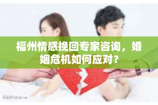 福州情感挽回专家咨询,婚姻危机如何应对? 福州情感挽回专家咨询,婚姻危机如何应对?
