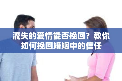 流失的爱情能否挽回?教你如何挽回婚姻中的信任 流失的爱情能否挽回?教你如何挽回婚姻中的信任