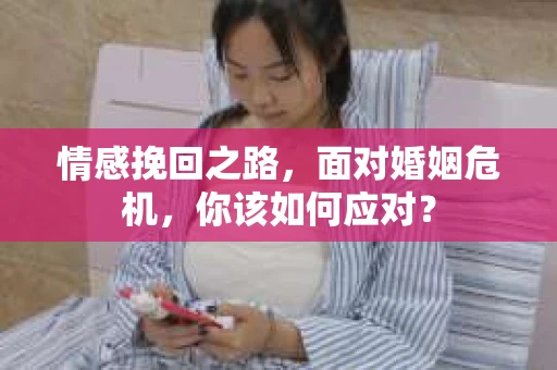 情感挽回之路，面对婚姻危机，你该如何应对？
