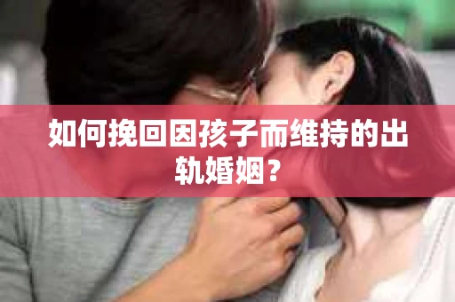 如何挽回因孩子而维持的出轨婚姻？