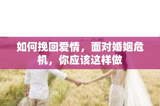 如何挽回爱情，面对婚姻危机，你应该这样做