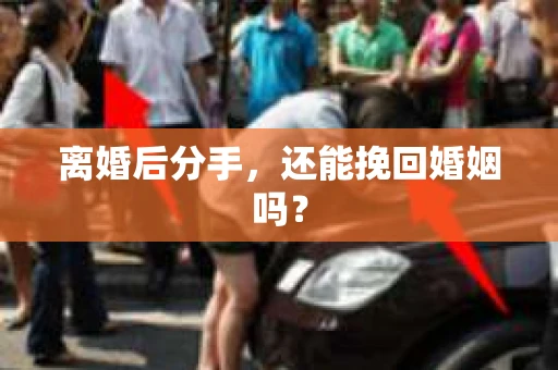 离婚后分手,还能挽回婚姻吗? 离婚后分手,还能挽回婚姻吗?