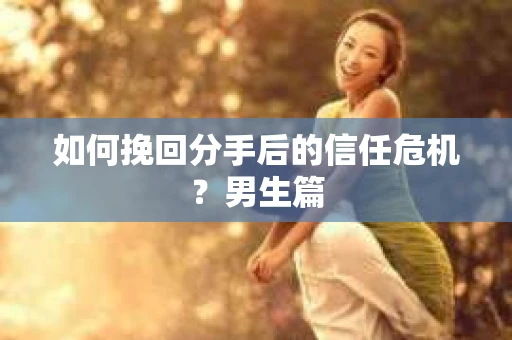 如何挽回分手后的信任危机？男生篇