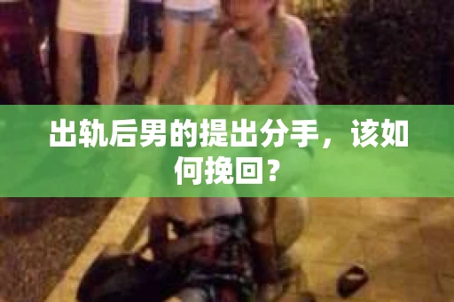出轨后男的提出分手，该如何挽回？