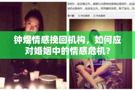 钟煜情感挽回机构,如何应对婚姻中的情感危机? 钟煜情感挽回机构,如何应对婚姻中的情感危机?