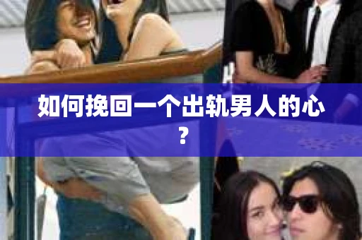 如何挽回一个出轨男人的心? 如何挽回一个出轨男人的心?
