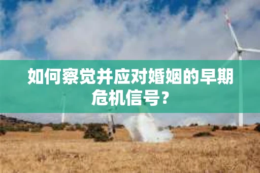 如何察觉并应对婚姻的早期危机信号？