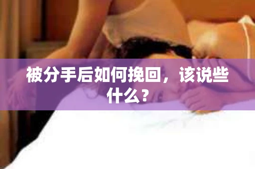 被分手后如何挽回，该说些什么？