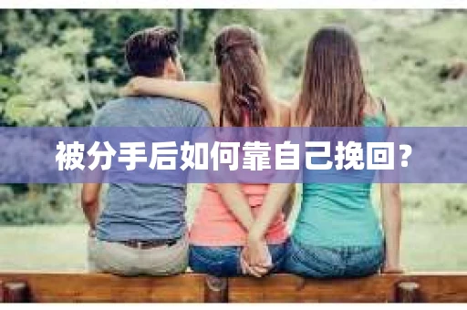 被分手后如何靠自己挽回? 被分手后如何靠自己挽回?