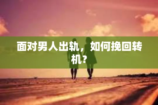 面对男人出轨，如何挽回转机？
