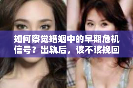 如何察觉婚姻中的早期危机信号？出轨后，该不该挽回怎么办？
