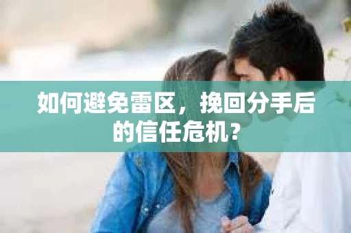 如何避免雷区，挽回分手后的信任危机？