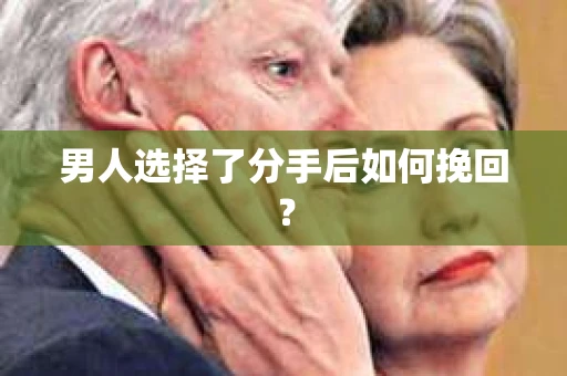 男人选择了分手后如何挽回？