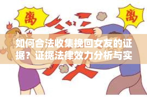 如何合法收集挽回女友的证据？证据法律效力分析与实践指南
