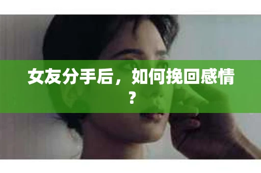 女友分手后，如何挽回感情？