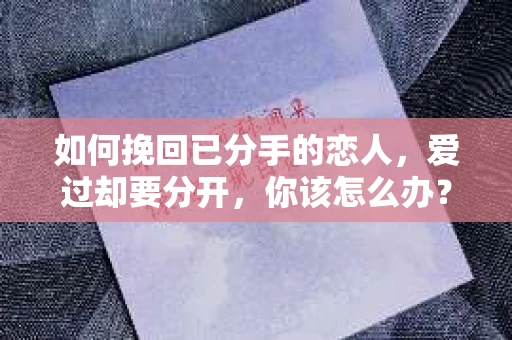 如何挽回已分手的恋人，爱过却要分开，你该怎么办？