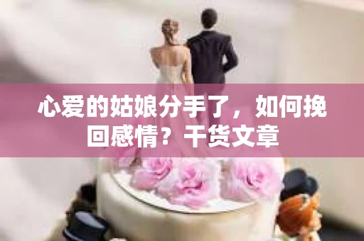 心爱的姑娘分手了，如何挽回感情？干货文章