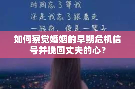 如何察觉婚姻的早期危机信号并挽回丈夫的心? 如何察觉婚姻的早期危机信号并挽回丈夫的心?