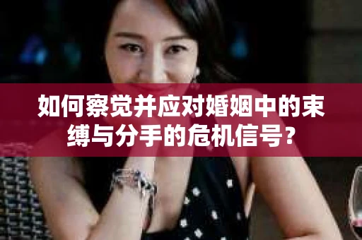 如何察觉并应对婚姻中的束缚与分手的危机信号？