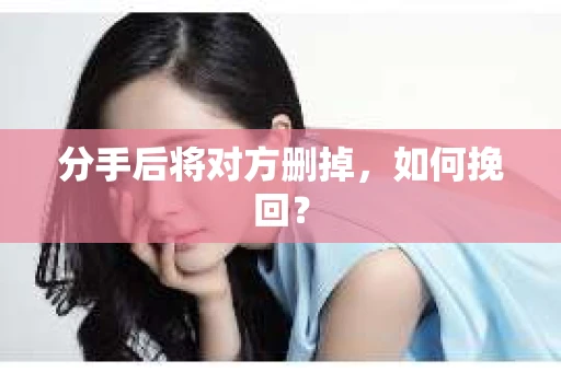 分手后将对方删掉，如何挽回？
