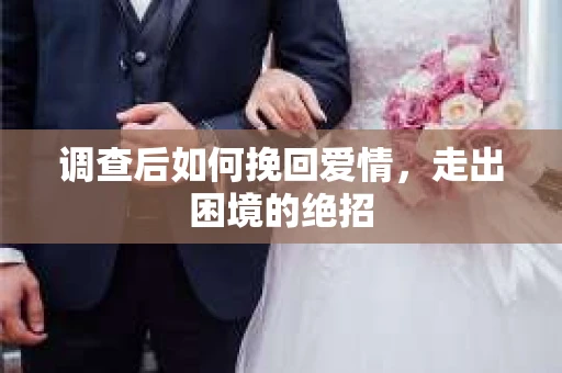 调查后如何挽回爱情,走出困境的绝招 调查后如何挽回爱情,走出困境的绝招