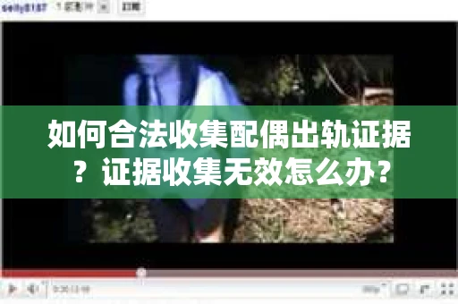 如何合法收集配偶出轨证据？证据收集无效怎么办？