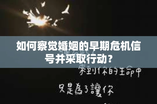 如何察觉婚姻的早期危机信号并采取行动？