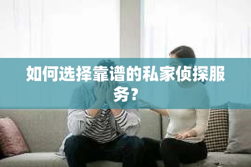 如何选择靠谱的私家侦探服务？