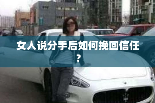 女人说分手后如何挽回信任？