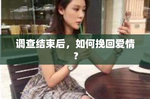 调查结束后，如何挽回爱情？