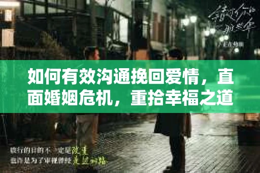 如何有效沟通挽回爱情，直面婚姻危机，重拾幸福之道