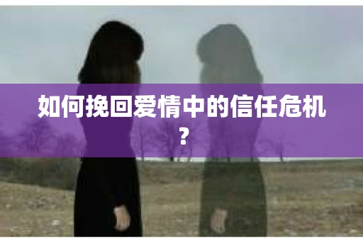 如何挽回爱情中的信任危机？