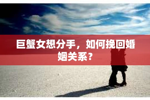 巨蟹女想分手，如何挽回婚姻关系？