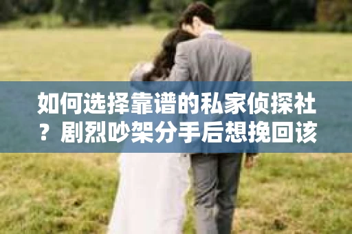 如何选择靠谱的私家侦探社？剧烈吵架分手后想挽回该怎么做？