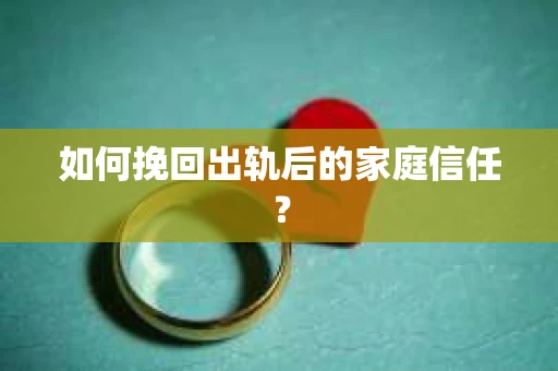 如何挽回出轨后的家庭信任？