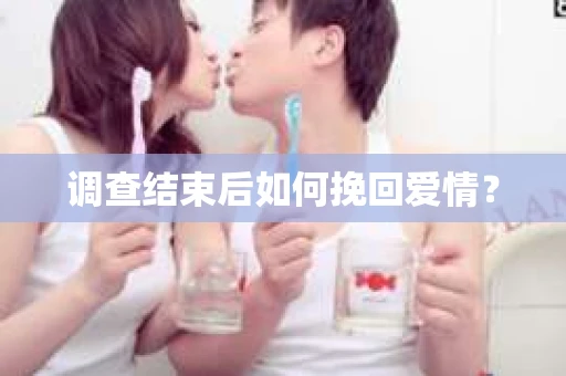 调查结束后如何挽回爱情？