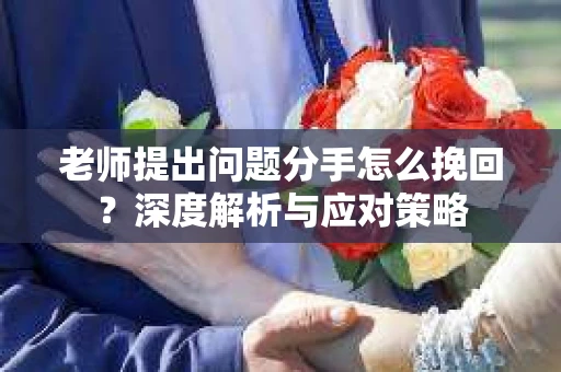 老师提出问题分手怎么挽回？深度解析与应对策略
