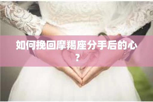 如何挽回摩羯座分手后的心？
