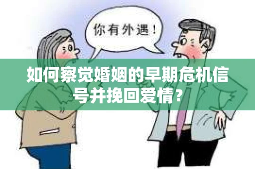 如何察觉婚姻的早期危机信号并挽回爱情？