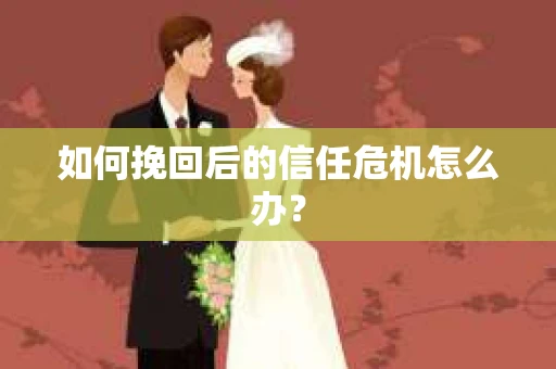 如何挽回后的信任危机怎么办？