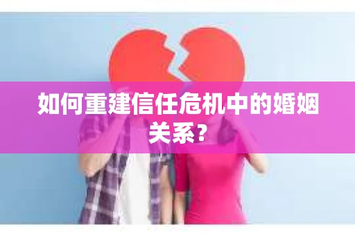 如何重建信任危机中的婚姻关系？