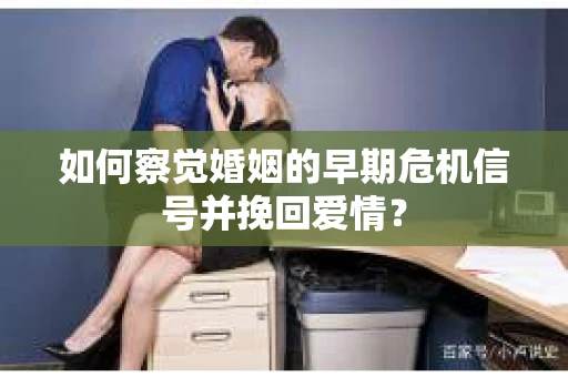 如何察觉婚姻的早期危机信号并挽回爱情？