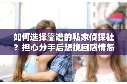 如何选择靠谱的私家侦探社？担心分手后想挽回感情怎么办？