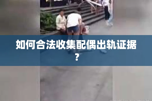 如何合法收集配偶出轨证据？