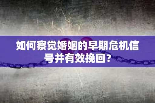 如何察觉婚姻的早期危机信号并有效挽回？