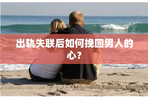 出轨失联后如何挽回男人的心？