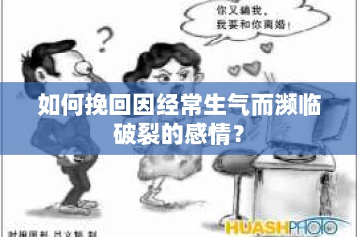 如何挽回因经常生气而濒临破裂的感情？