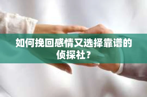如何挽回感情又选择靠谱的侦探社？